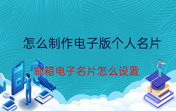 怎么制作电子版个人名片 邮箱电子名片怎么设置？